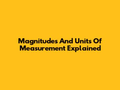 Magnitudes And Units Of Measurement Explained
