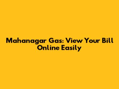 Mahanagar Gas: View Your Bill Online Easily