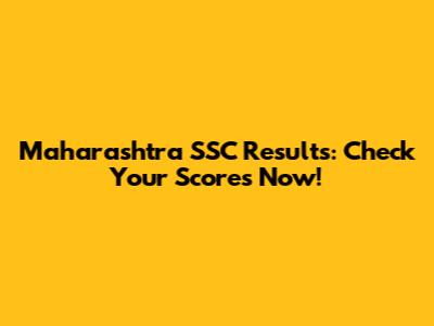 Maharashtra SSC Results: Check Your Scores Now!