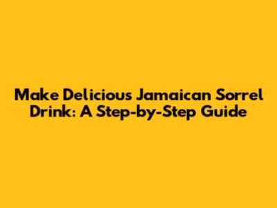 Make Delicious Jamaican Sorrel Drink: A Step-by-Step Guide
