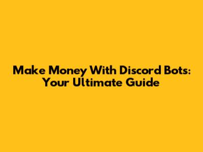 Make Money With Discord Bots: Your Ultimate Guide