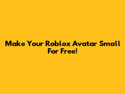 Make Your Roblox Avatar Small For Free!