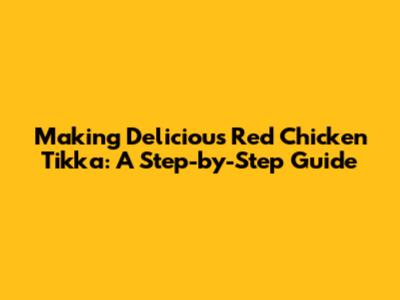 Making Delicious Red Chicken Tikka: A Step-by-Step Guide