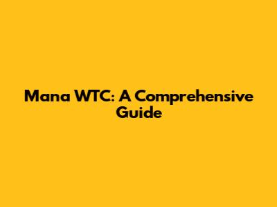Mana WTC: A Comprehensive Guide