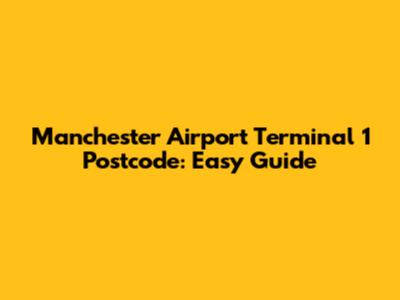 Manchester Airport Terminal 1 Postcode: Easy Guide