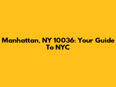 Manhattan, NY 10036: Your Guide To NYC
