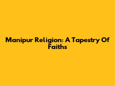 Manipur Religion: A Tapestry Of Faiths