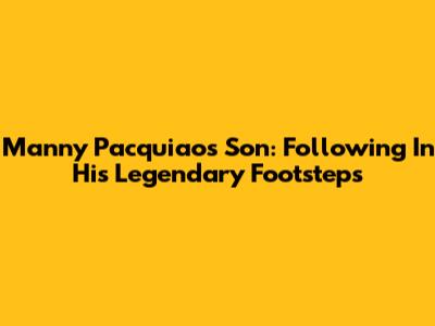 Manny Pacquiao's Son: Following In His Legendary Footsteps