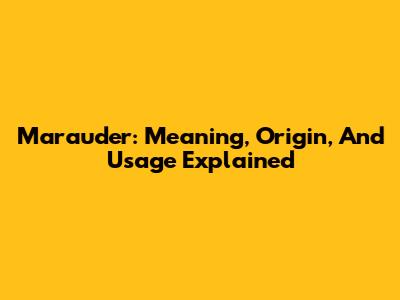 Marauder: Meaning, Origin, And Usage Explained