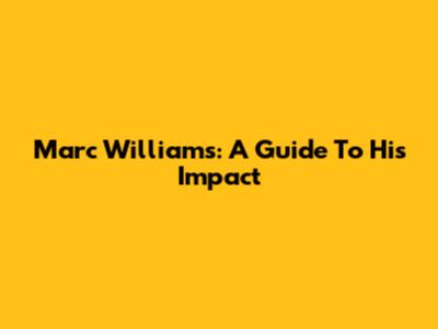 Marc Williams: A Guide To His Impact