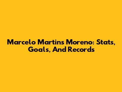 Marcelo Martins Moreno: Stats, Goals, And Records