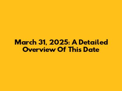 March 31, 2025: A Detailed Overview Of This Date