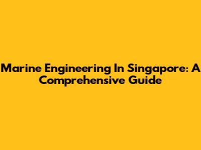 Marine Engineering In Singapore: A Comprehensive Guide