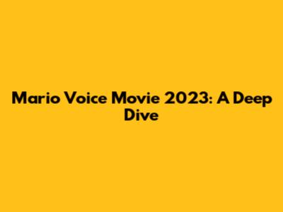 Mario Voice Movie 2023: A Deep Dive