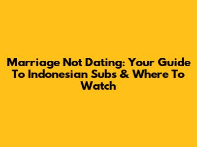 Marriage Not Dating: Your Guide To Indonesian Subs & Where To Watch