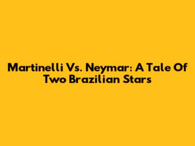 Martinelli Vs. Neymar: A Tale Of Two Brazilian Stars