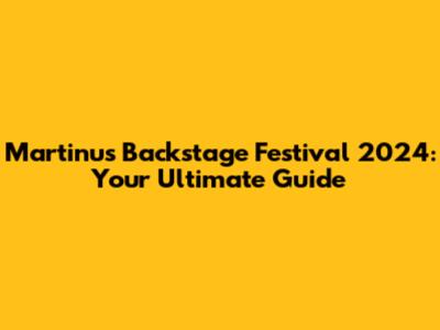 Martinus Backstage Festival 2024: Your Ultimate Guide