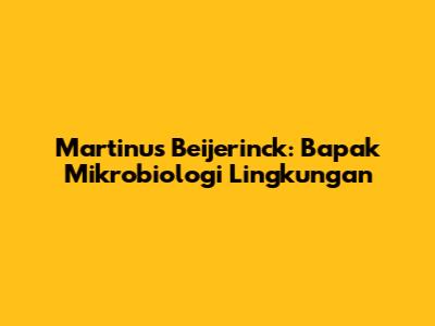 Martinus Beijerinck: Bapak Mikrobiologi Lingkungan
