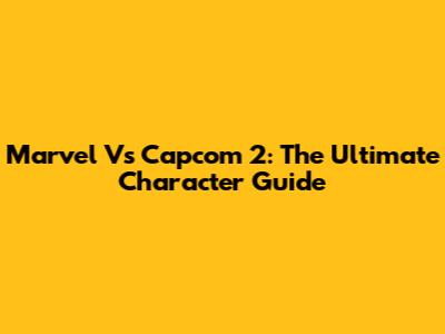 Marvel Vs Capcom 2: The Ultimate Character Guide