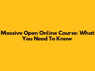 Massive Open Online Course: What You Need To Know