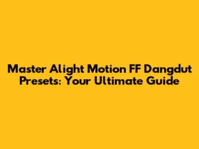 Master Alight Motion FF Dangdut Presets: Your Ultimate Guide