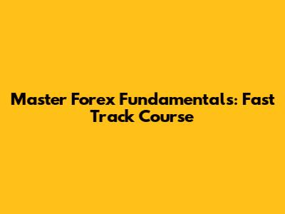 Master Forex Fundamentals: Fast Track Course
