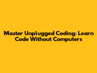 Master Unplugged Coding: Learn Code Without Computers