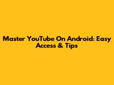 Master YouTube On Android: Easy Access & Tips