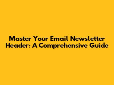 Master Your Email Newsletter Header: A Comprehensive Guide
