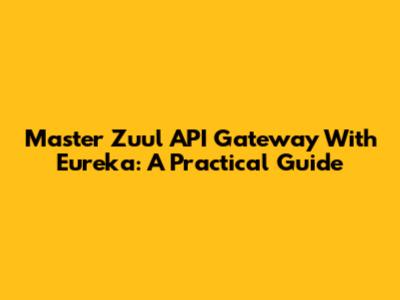 Master Zuul API Gateway With Eureka: A Practical Guide