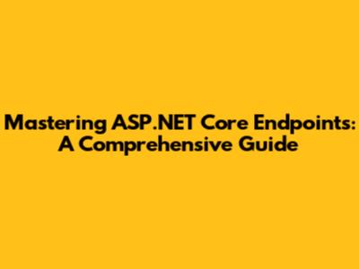 Mastering ASP.NET Core Endpoints: A Comprehensive Guide