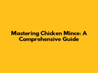 Mastering Chicken Mince: A Comprehensive Guide