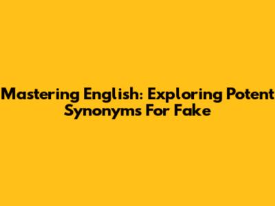 Mastering English: Exploring Potent Synonyms For 'Fake'