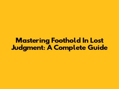 Mastering Foothold In Lost Judgment: A Complete Guide