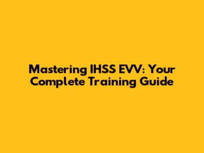 Mastering IHSS EVV: Your Complete Training Guide