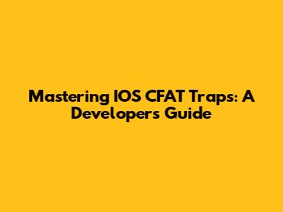 Mastering IOS CFAT Traps: A Developer's Guide
