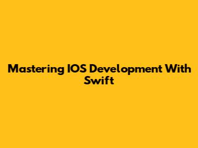 Mastering IOS Development With Swift