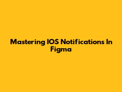 Mastering IOS Notifications In Figma