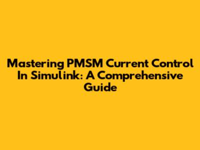 Mastering PMSM Current Control In Simulink: A Comprehensive Guide