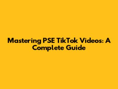 Mastering PSE TikTok Videos: A Complete Guide