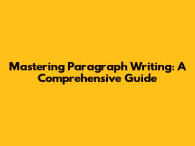 Mastering Paragraph Writing: A Comprehensive Guide