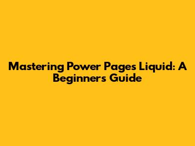 Mastering Power Pages Liquid: A Beginner's Guide