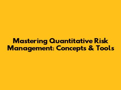 Mastering Quantitative Risk Management: Concepts & Tools