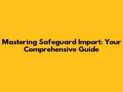 Mastering Safeguard Import: Your Comprehensive Guide