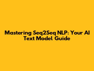 Mastering Seq2Seq NLP: Your AI Text Model Guide