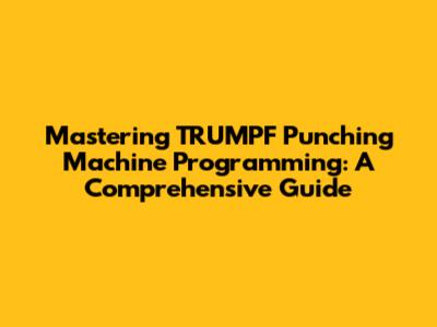 Mastering TRUMPF Punching Machine Programming: A Comprehensive Guide