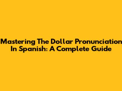 Mastering The Dollar Pronunciation In Spanish: A Complete Guide