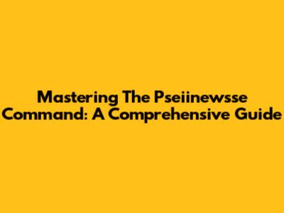 Mastering The Pseiinewsse Command: A Comprehensive Guide