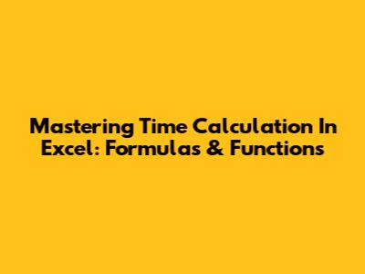 Mastering Time Calculation In Excel: Formulas & Functions