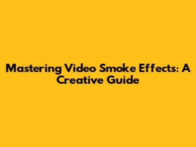 Mastering Video Smoke Effects: A Creative Guide